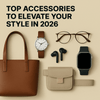 Top Accessories to Elevate Your Style in 2026 featuring a bag, watch, glasses, earbuds, and smartwatch.